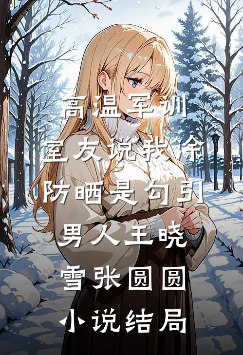 高温军训，室友说我涂防晒是勾引男人王晓雪张圆圆小说结局