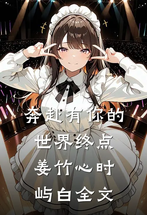奔赴有你的世界终点姜竹心时屿白全文
