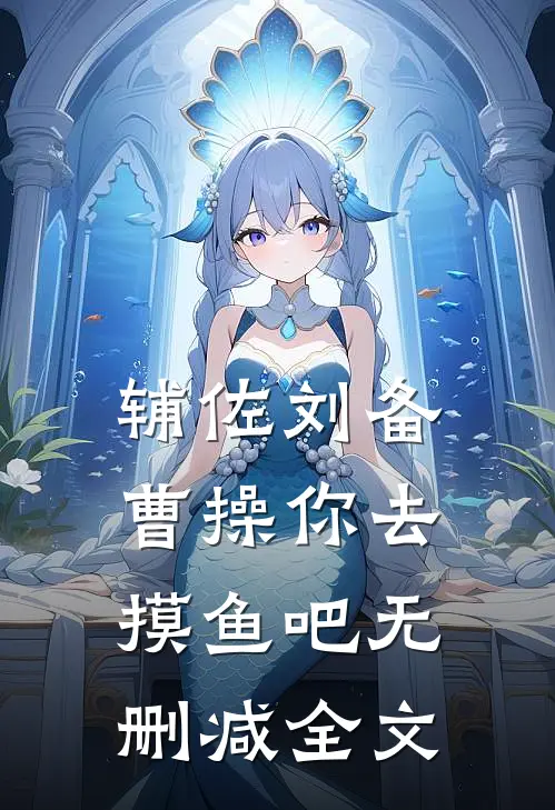 辅佐刘备，曹操你去摸鱼吧无删减全文