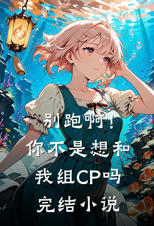 别跑啊！你不是想和我组CP吗完结小说