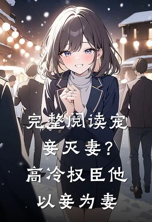 完整阅读宠妾灭妻？高冷权臣他以妾为妻