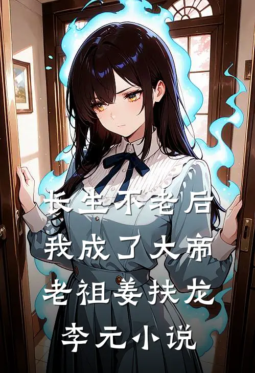 长生不老后，我成了大帝老祖姜扶龙李元小说