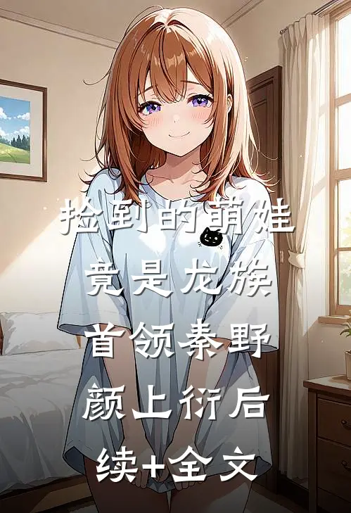 捡到的萌娃竟是龙族首领秦野颜上衍后续+全文