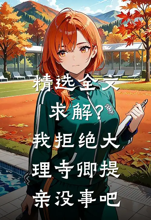 精选全文求解？我拒绝大理寺卿提亲没事吧
