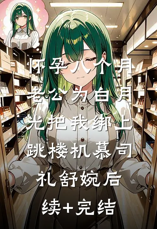 怀孕八个月，老公为白月光把我绑上跳楼机慕司礼舒婉后续+完结