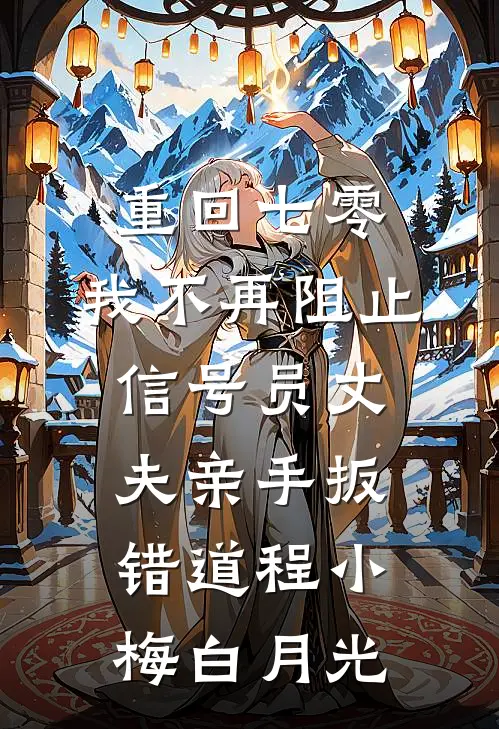 重回七零，我不再阻止信号员丈夫亲手扳错道程小梅白月光