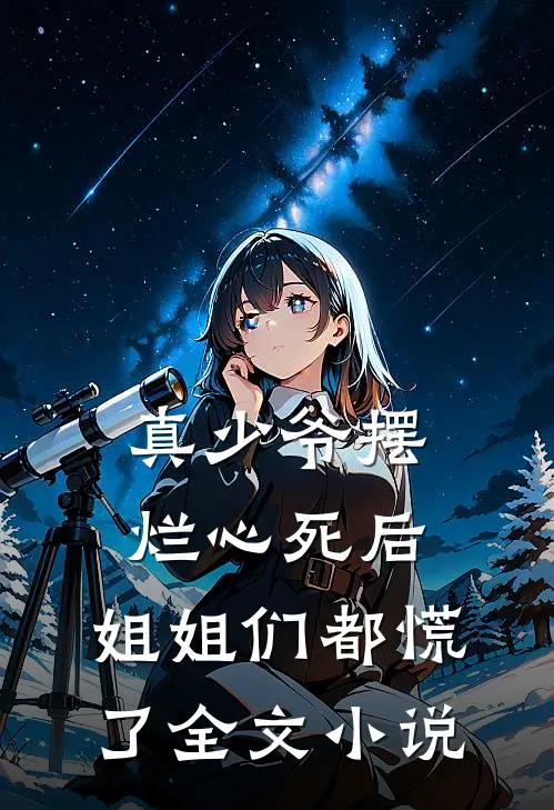真少爷摆烂心死后，姐姐们都慌了全文小说