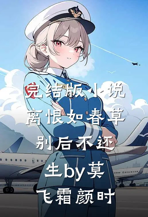 完结版小说离恨如春草，别后不还生by莫飞霜颜时