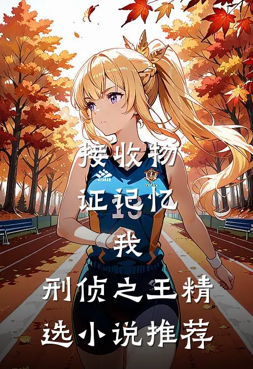 接收物证记忆，我，刑侦之王精选小说推荐