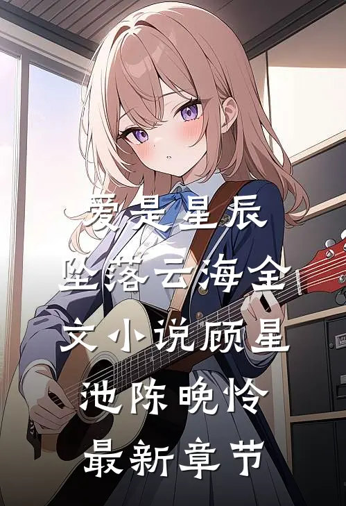 爱是星辰，坠落云海全文小说顾星池陈晚怜最新章节