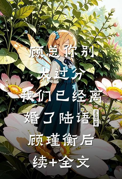 顾总你别太过分，我们已经离婚了陆语婳顾瑾衡后续+全文