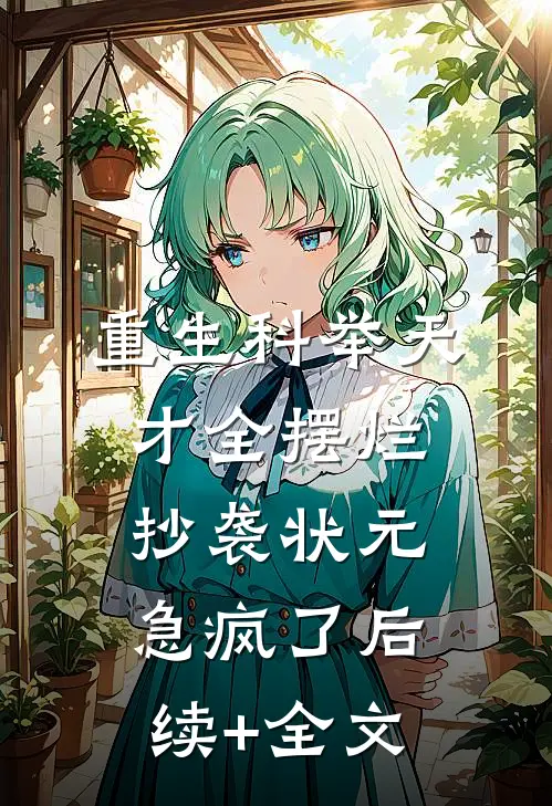 重生科举天才全摆烂，抄袭状元急疯了后续+全文