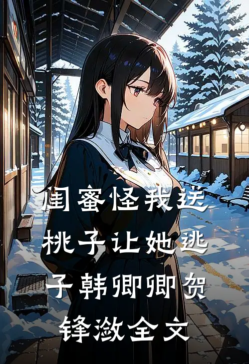 闺蜜怪我送桃子让她“逃子”韩卿卿贺锋潋全文