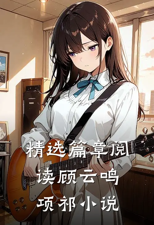 精选篇章阅读顾云鸣项祁小说