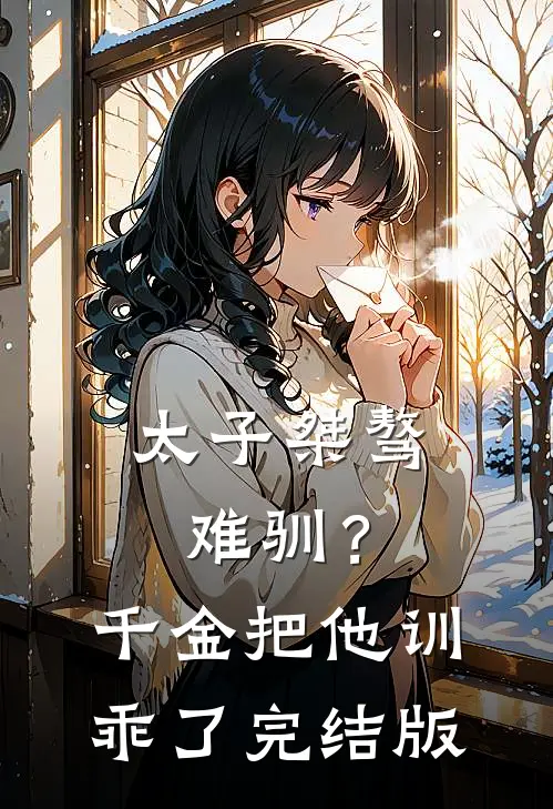 太子桀骜难驯？千金把他训乖了完结版