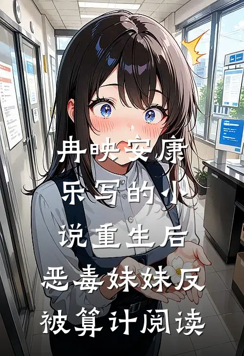 冉映安康乐写的小说重生后，恶毒妹妹反被算计阅读