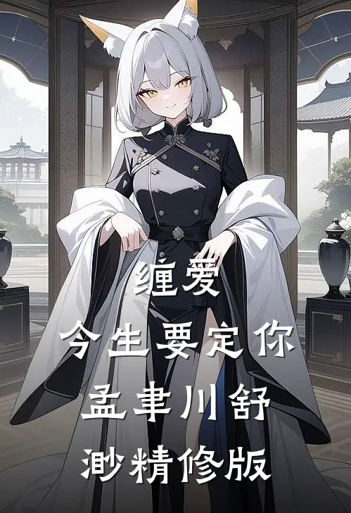 缠爱,今生要定你孟聿川舒渺精修版