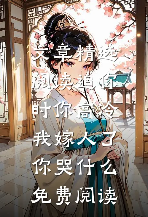 文章精选阅读追你时你高冷,我嫁人了你哭什么免费阅读
