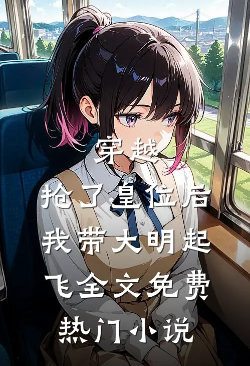 穿越：抢了皇位后，我带大明起飞全文免费热门小说