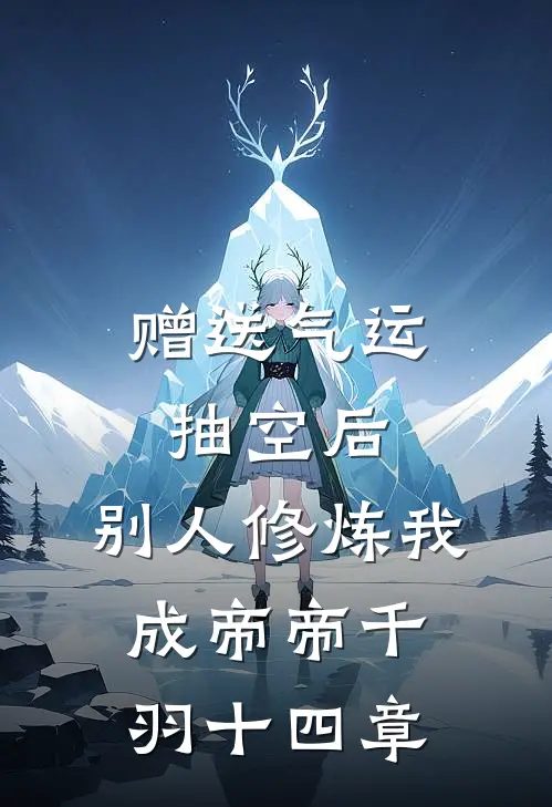 赠送气运抽空后,别人修炼我成帝帝千羽十四章
