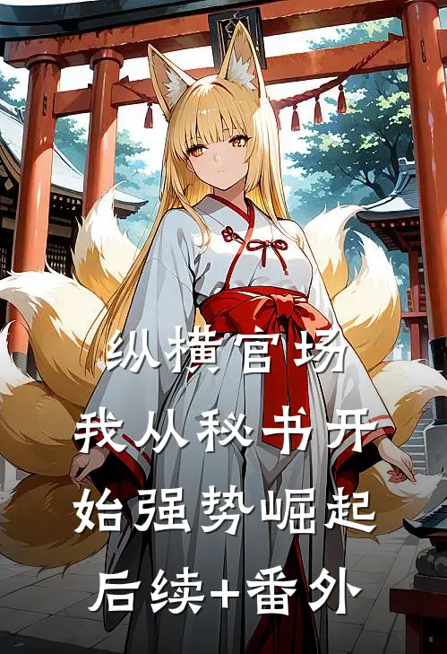 纵横官场：我从秘书开始强势崛起后续+番外