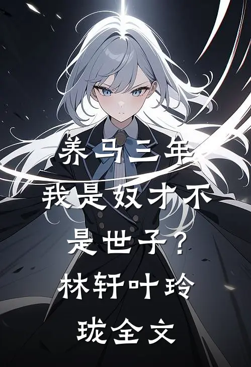 养马三年，我是奴才不是世子？林轩叶玲珑全文