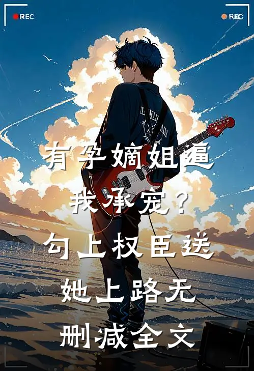 有孕嫡姐逼我承宠？勾上权臣送她上路无删减全文
