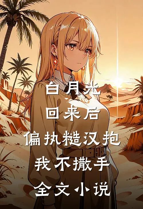 白月光回来后，偏执糙汉抱我不撒手全文小说