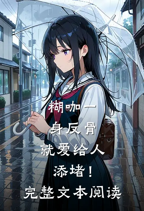 糊咖一身反骨，就爱给人添堵！完整文本阅读