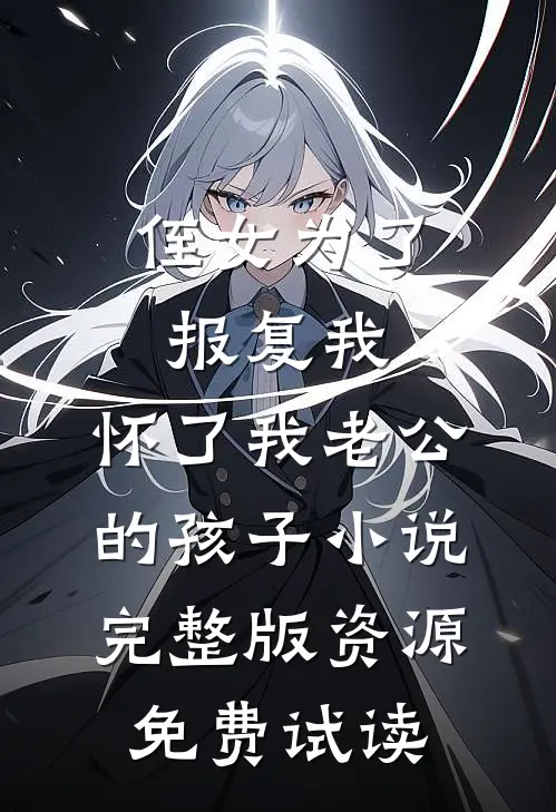侄女为了报复我，怀了我老公的孩子小说完整版资源免费试读