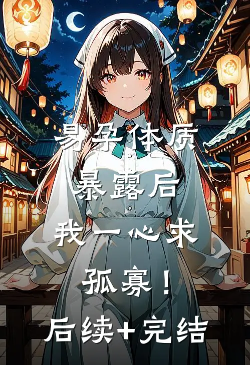 易孕体质暴露后，我一心求孤寡！后续+完结