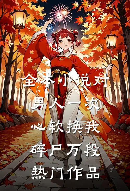 全本小说对男人一次心软换我碎尸万段热门作品