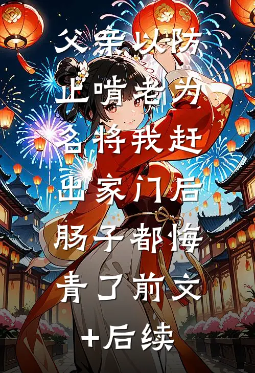 父亲以防止啃老为名将我赶出家门后，肠子都悔青了前文+后续