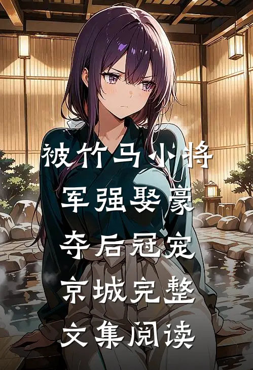 被竹马小将军强娶豪夺后冠宠京城完整文集阅读