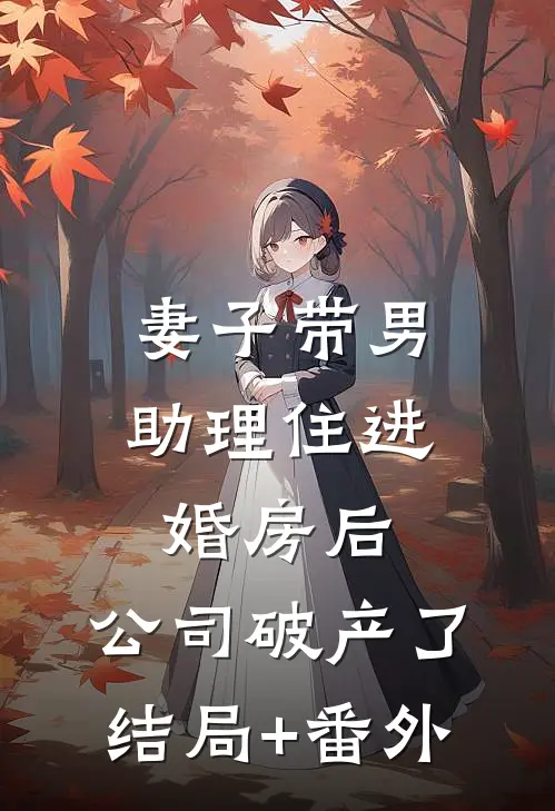 妻子带男助理住进婚房后，公司破产了结局+番外