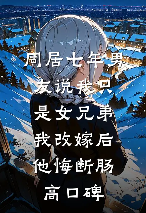 同居七年男友说我只是女兄弟，我改嫁后他悔断肠高口碑