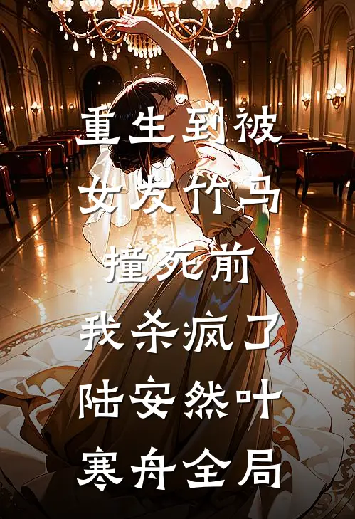 重生到被女友竹马撞死前，我杀疯了陆安然叶寒舟全局