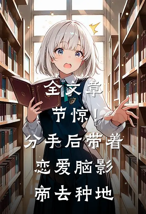 全文章节惊！分手后带着恋爱脑影帝去种地