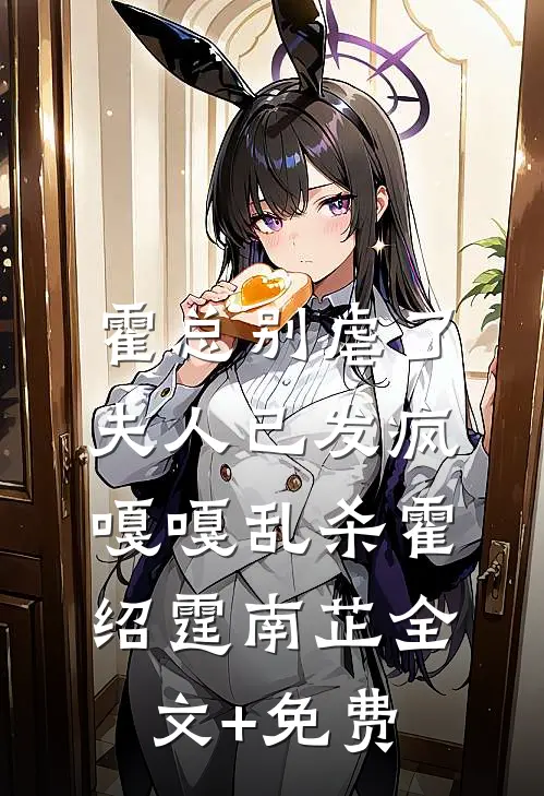 霍总别虐了，夫人已发疯嘎嘎乱杀霍绍霆南芷全文+免费