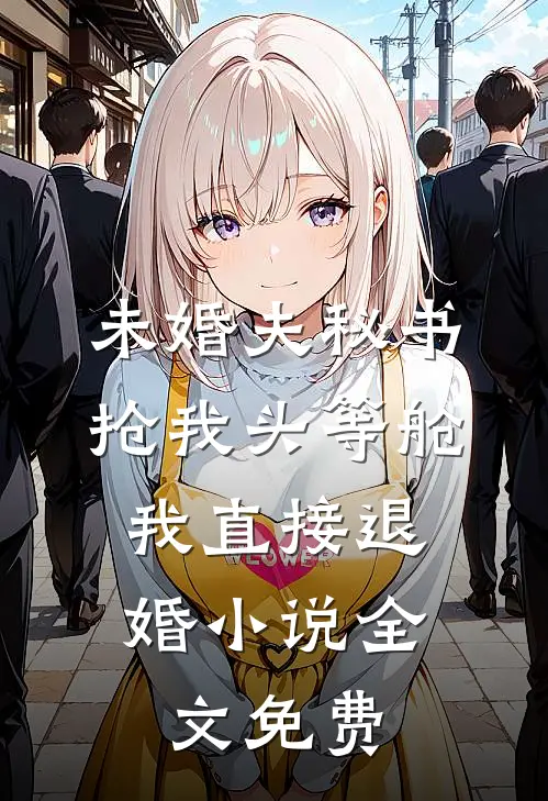 未婚夫秘书抢我头等舱，我直接退婚小说全文免费