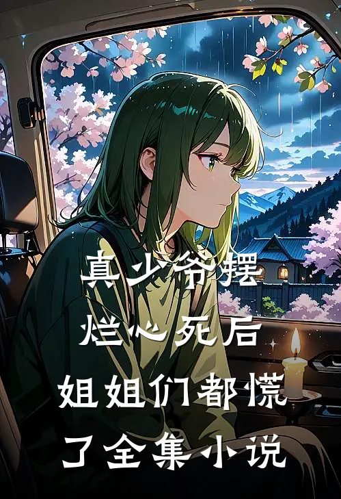真少爷摆烂心死后，姐姐们都慌了全集小说