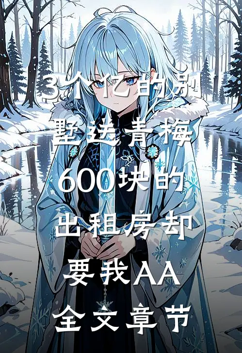 3个亿的别墅送青梅，600块的出租房却要我AA全文章节