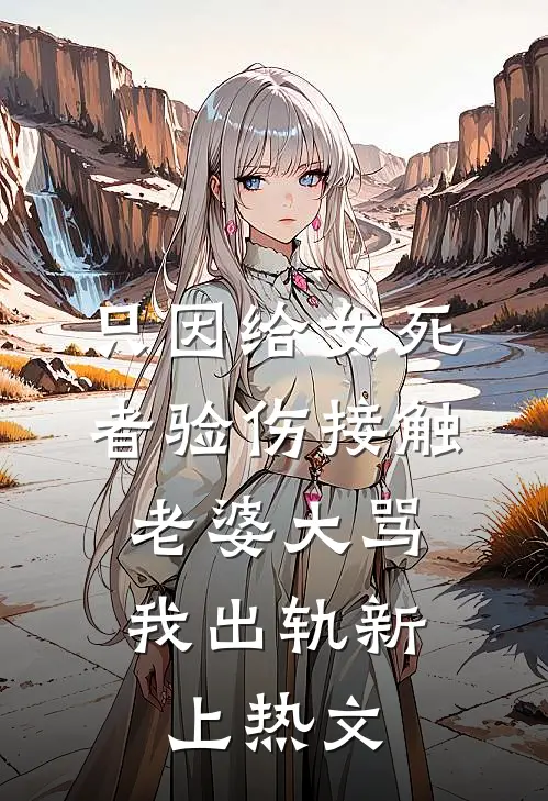 只因给女死者验伤接触，老婆大骂我出轨新上热文