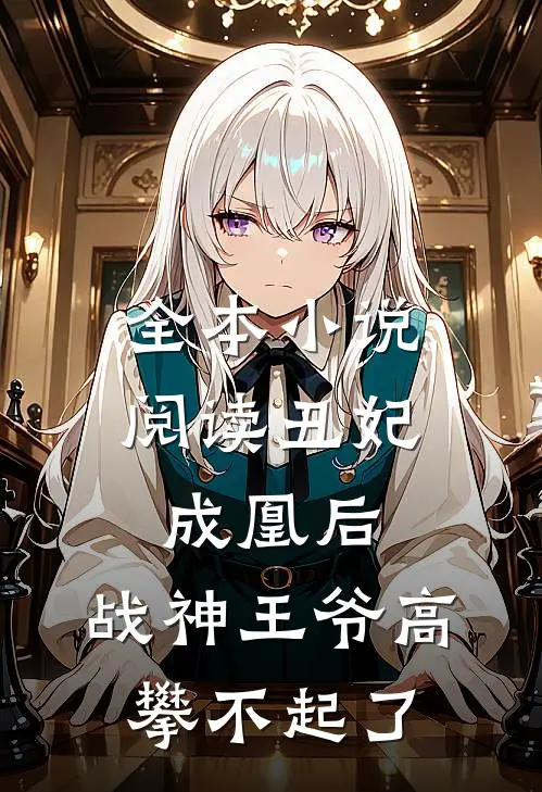 全本小说阅读丑妃成凰后，战神王爷高攀不起了
