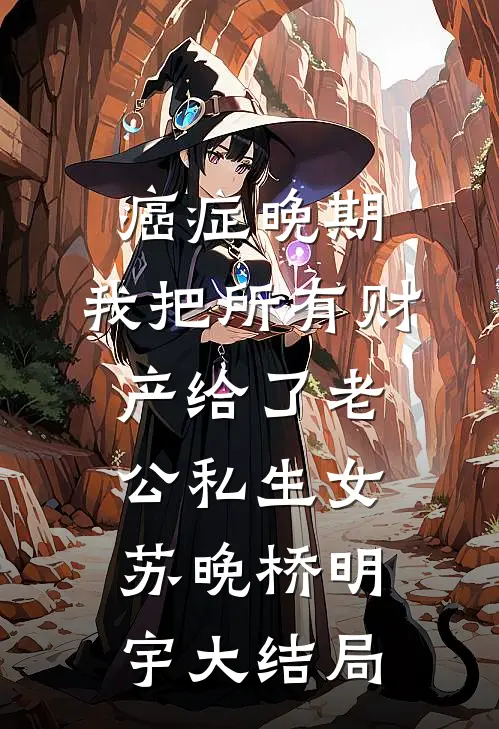 癌症晚期，我把所有财产给了老公私生女苏晚桥明宇大结局