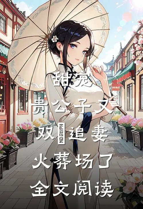 甜宠：贵公子又双叒追妻火葬场了全文阅读