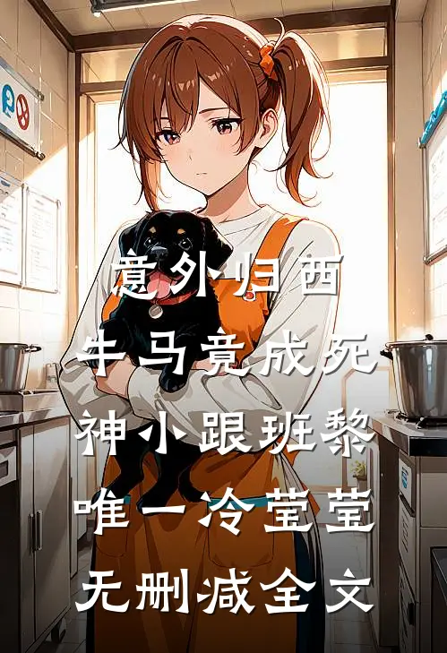 意外归西，牛马竟成死神小跟班黎唯一冷莹莹无删减全文