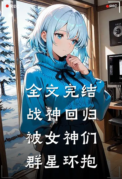 全文完结战神回归：被女神们群星环抱