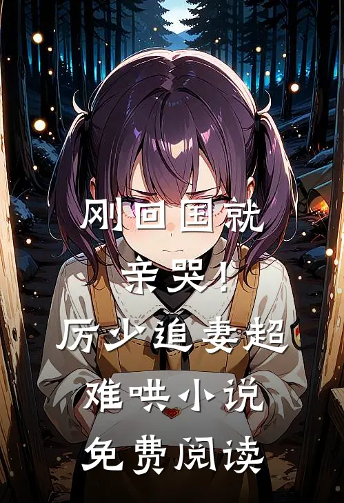 刚回国就亲哭！厉少追妻超难哄小说免费阅读