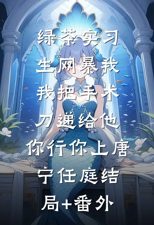 绿茶实习生网暴我，我把手术刀递给他：你行你上唐宁任庭结局+番外